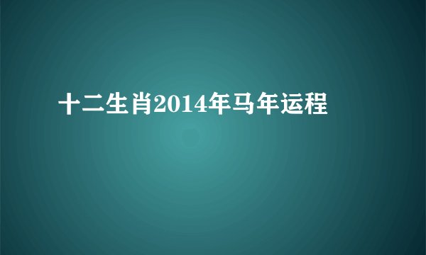 十二生肖2014年马年运程