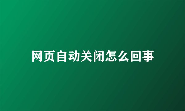 网页自动关闭怎么回事
