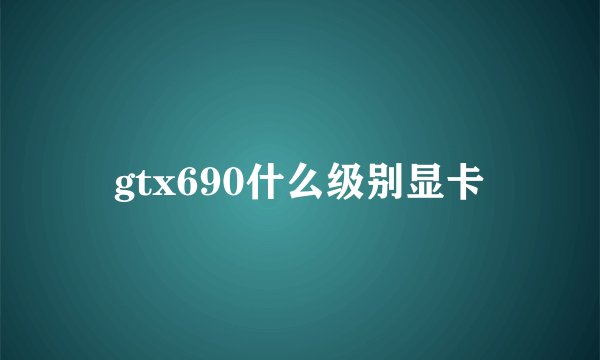 gtx690什么级别显卡
