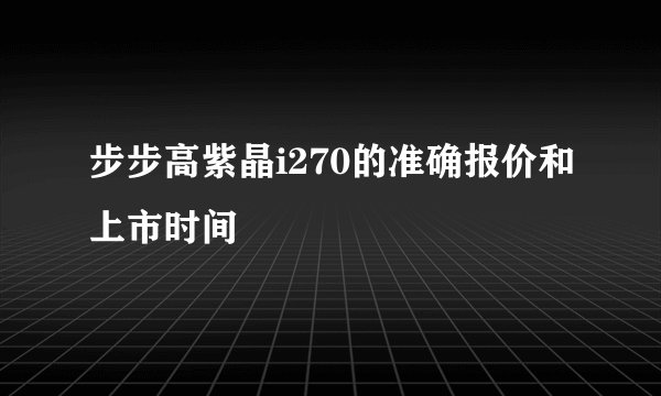 步步高紫晶i270的准确报价和上市时间