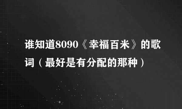 谁知道8090《幸福百米》的歌词（最好是有分配的那种）