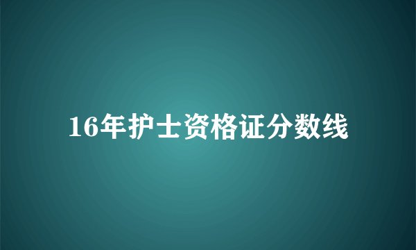 16年护士资格证分数线