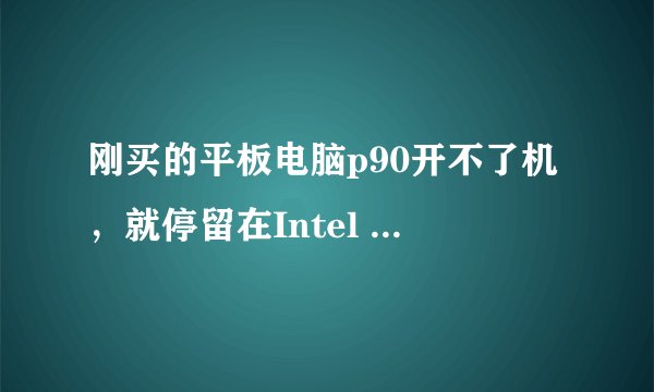 刚买的平板电脑p90开不了机，就停留在Intel inside界面，怎么办