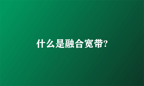 什么是融合宽带?