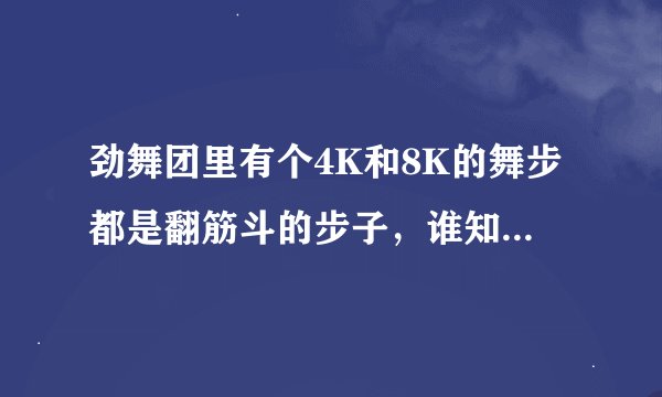 劲舞团里有个4K和8K的舞步都是翻筋斗的步子，谁知道步子是什么，名字叫什么吗？