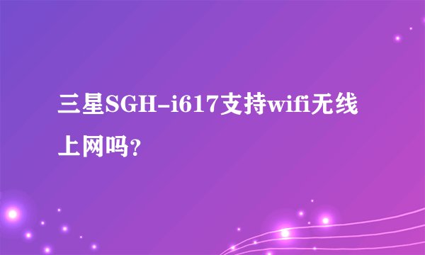 三星SGH-i617支持wifi无线上网吗？