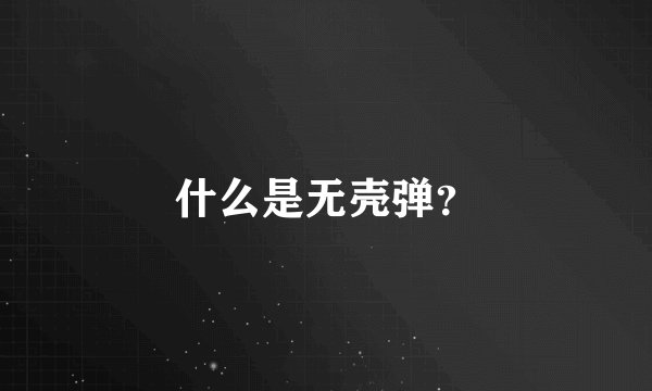 什么是无壳弹？