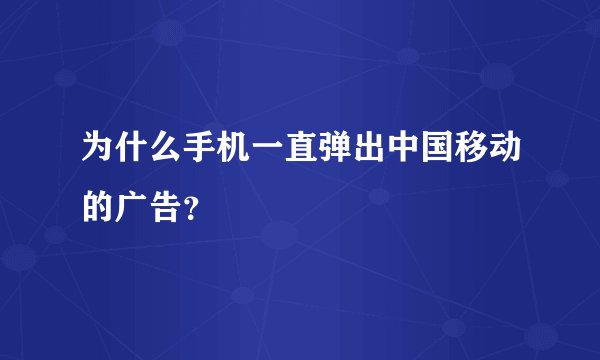 为什么手机一直弹出中国移动的广告？