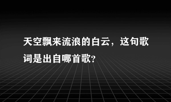 天空飘来流浪的白云，这句歌词是出自哪首歌？