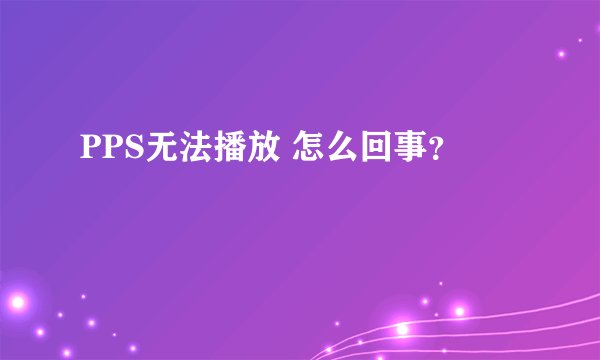 PPS无法播放 怎么回事？