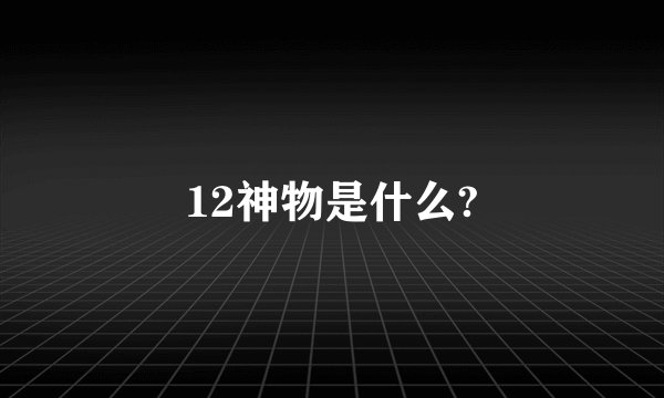 12神物是什么?
