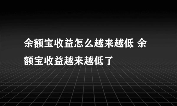 余额宝收益怎么越来越低 余额宝收益越来越低了