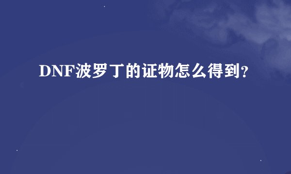 DNF波罗丁的证物怎么得到？