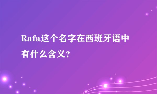 Rafa这个名字在西班牙语中有什么含义？