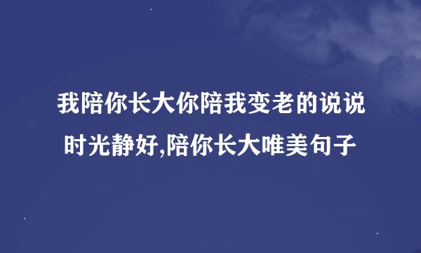 我陪你长大你陪我变老的说说 时光静好,陪你长大唯美句子