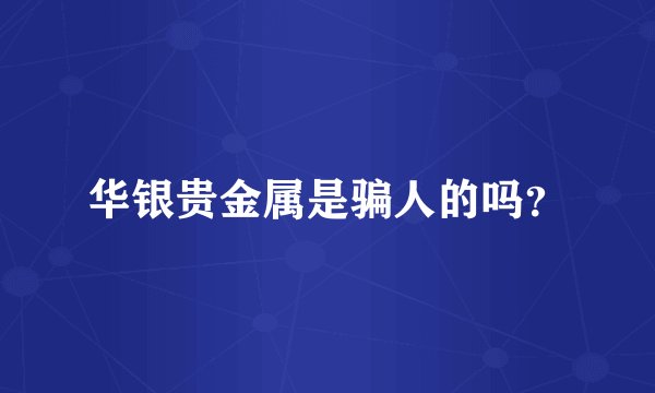 华银贵金属是骗人的吗？