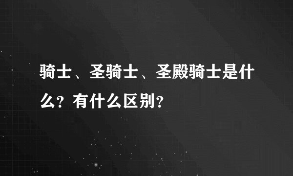 骑士、圣骑士、圣殿骑士是什么？有什么区别？