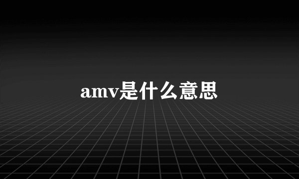 amv是什么意思
