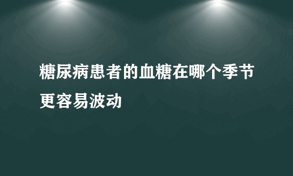 糖尿病患者的血糖在哪个季节更容易波动
