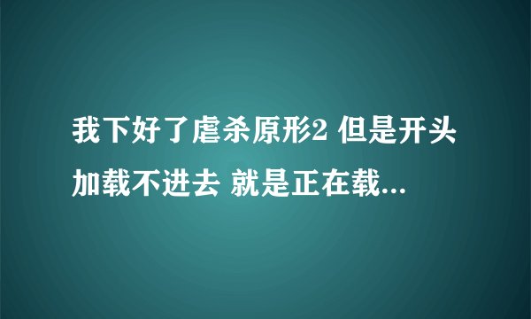 我下好了虐杀原形2 但是开头加载不进去 就是正在载入 这是我的电脑配置 哪位帮我看看问题出在哪里
