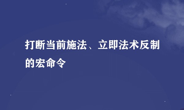 打断当前施法、立即法术反制的宏命令