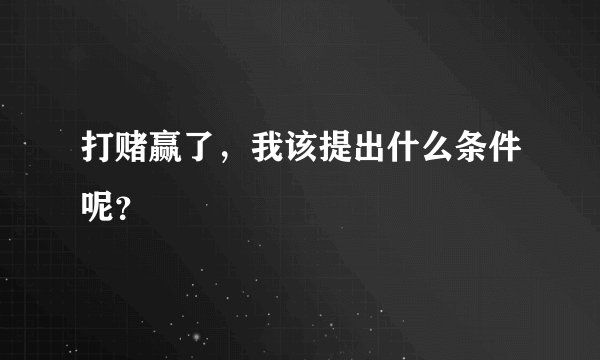 打赌赢了，我该提出什么条件呢？