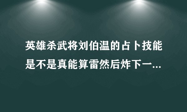 英雄杀武将刘伯温的占卜技能是不是真能算雷然后炸下一个角色，见3V3里有时候没有商鞅和李煜光是刘伯温