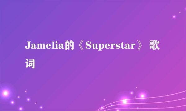 Jamelia的《Superstar》 歌词