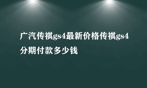 广汽传祺gs4最新价格传祺gs4分期付款多少钱