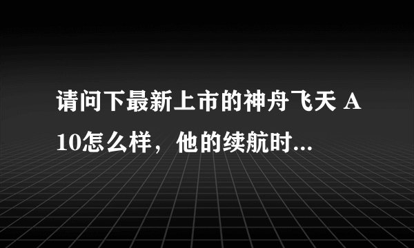 请问下最新上市的神舟飞天 A10怎么样，他的续航时间和其他方面怎么样，有什么大问题吗。