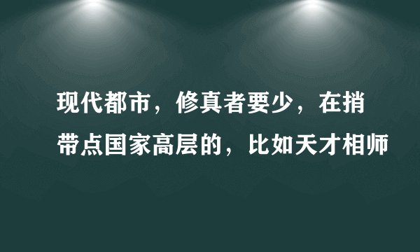 现代都市，修真者要少，在捎带点国家高层的，比如天才相师