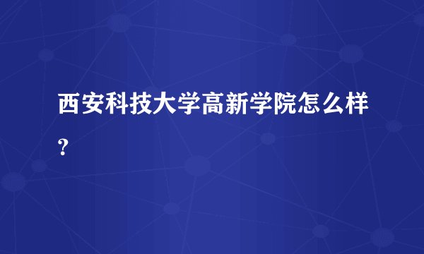 西安科技大学高新学院怎么样？