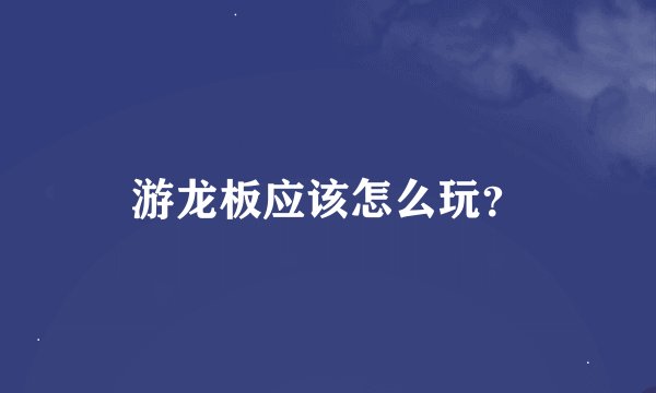 游龙板应该怎么玩？