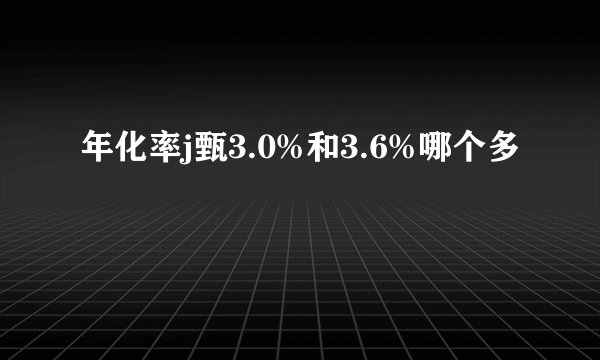 年化率j甄3.0%和3.6%哪个多