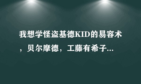 我想学怪盗基德KID的易容术，贝尔摩德，工藤有希子都好厉害！！