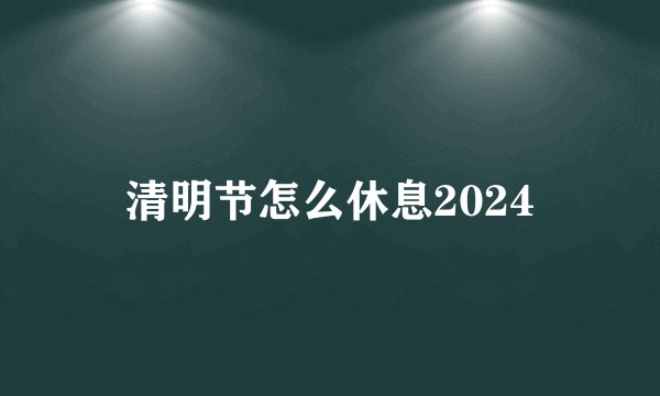 清明节怎么休息2024