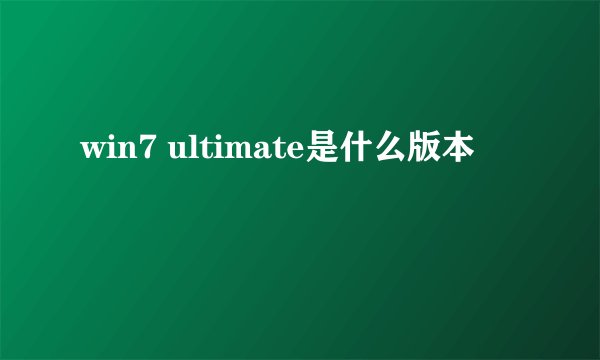 win7 ultimate是什么版本