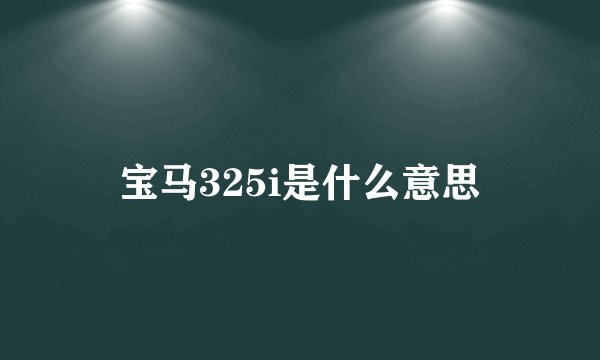 宝马325i是什么意思