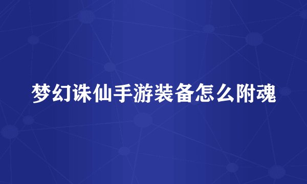 梦幻诛仙手游装备怎么附魂