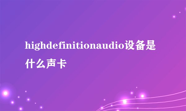 highdefinitionaudio设备是什么声卡