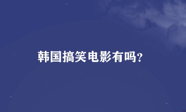 韩国搞笑电影有吗？