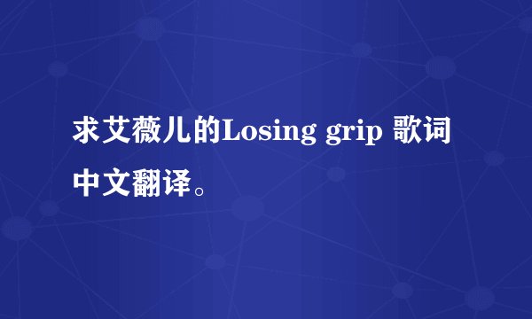 求艾薇儿的Losing grip 歌词中文翻译。