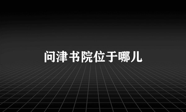 问津书院位于哪儿