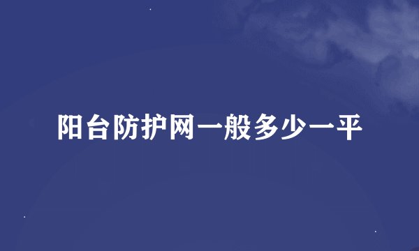 阳台防护网一般多少一平