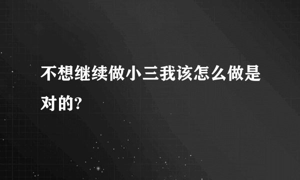 不想继续做小三我该怎么做是对的?