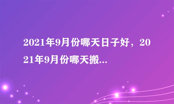 2021年9月份哪天日子好，2021年9月份哪天搬家最好最吉利