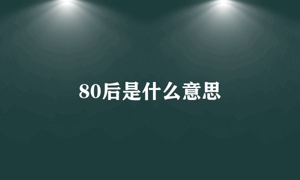 80后是什么意思