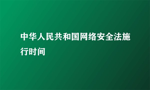 中华人民共和国网络安全法施行时间