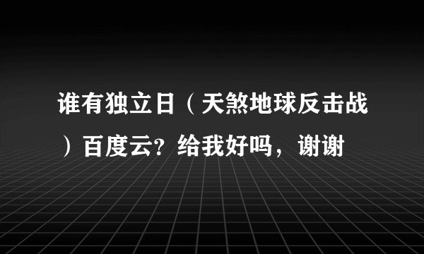 谁有独立日（天煞地球反击战）百度云？给我好吗，谢谢