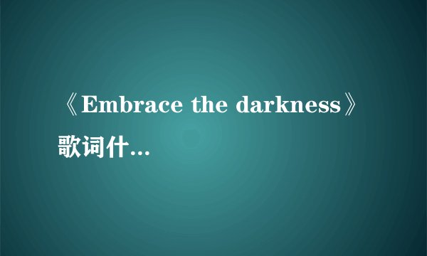 《Embrace the darkness》歌词什么啊？中文意思是啥？它是哪部电影的主题曲？